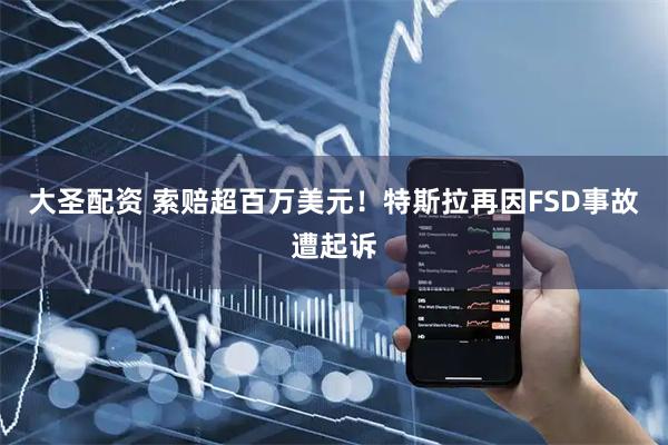 大圣配资 索赔超百万美元！特斯拉再因FSD事故遭起诉