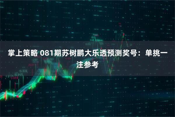 掌上策略 081期苏树鹏大乐透预测奖号：单挑一注参考